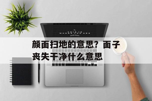 颜面扫地的意思？面子丧失干净什么意思-第1张图片-