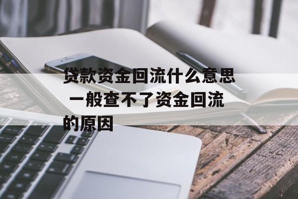 贷款资金回流什么意思 一般查不了资金回流的原因-第1张图片-
