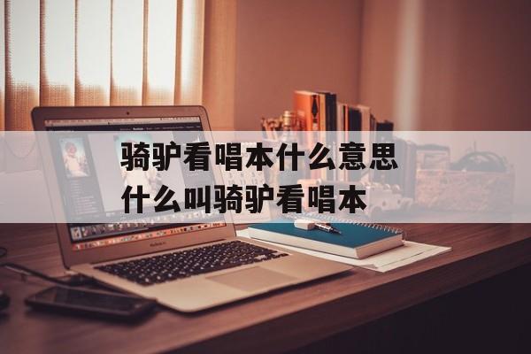 骑驴看唱本什么意思 什么叫骑驴看唱本-第1张图片-