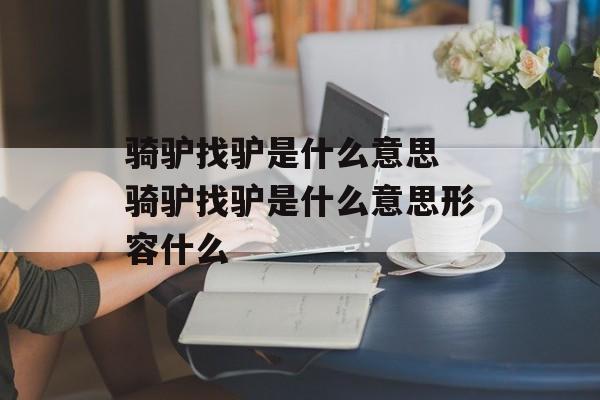 骑驴找驴是什么意思 骑驴找驴是什么意思形容什么-第1张图片-