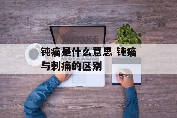 钝痛是什么意思 钝痛与刺痛的区别-第1张图片-