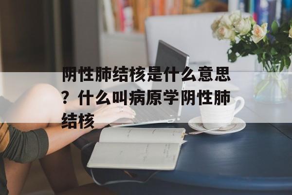 阴性肺结核是什么意思？什么叫病原学阴性肺结核-第1张图片-