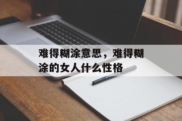 难得糊涂意思，难得糊涂的女人什么性格-第1张图片-