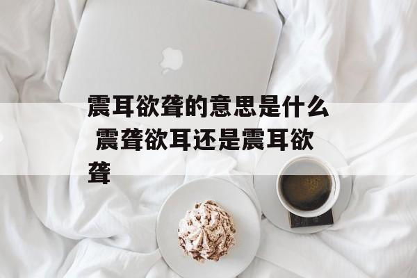 震耳欲聋的意思是什么 震聋欲耳还是震耳欲聋-第1张图片-