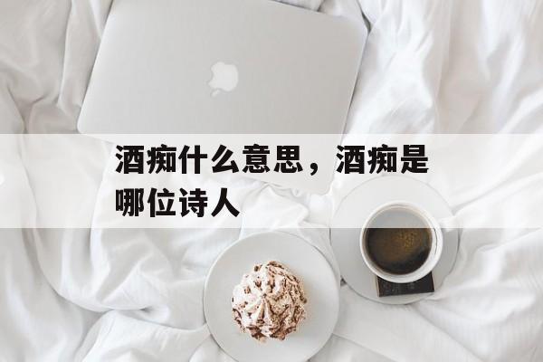 酒痴什么意思，酒痴是哪位诗人-第1张图片-
