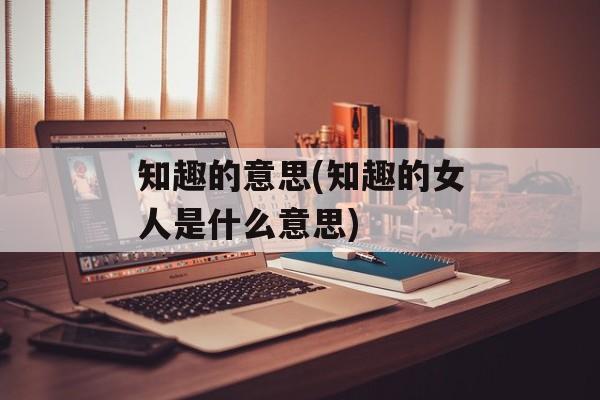知趣的意思(知趣的女人是什么意思)-第1张图片-