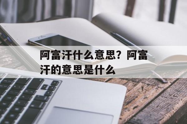 阿富汗什么意思？阿富汗的意思是什么-第1张图片-