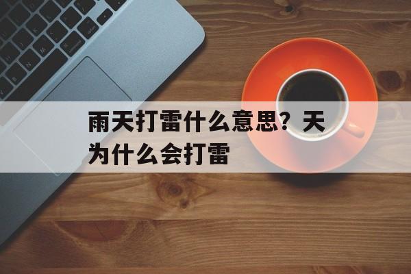 雨天打雷什么意思？天为什么会打雷-第1张图片-