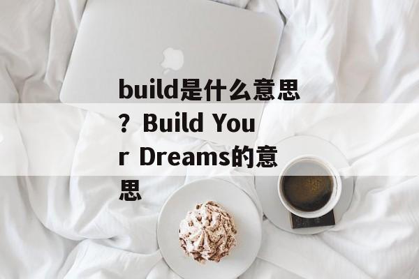 build是什么意思？Build Your Dreams的意思-第1张图片-