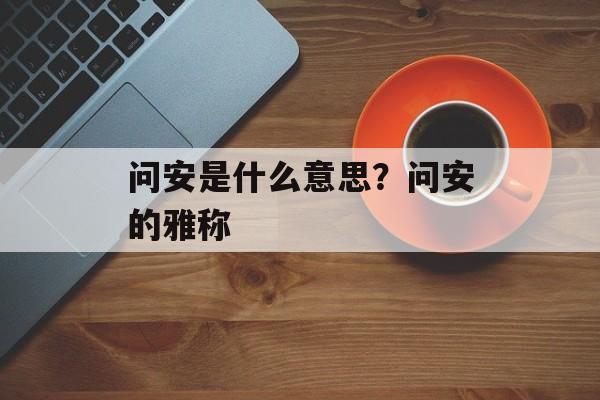 问安是什么意思？问安的雅称-第1张图片-