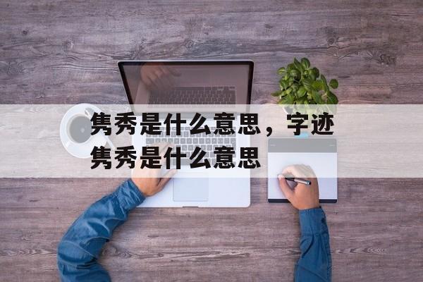 隽秀是什么意思，字迹隽秀是什么意思-第1张图片-