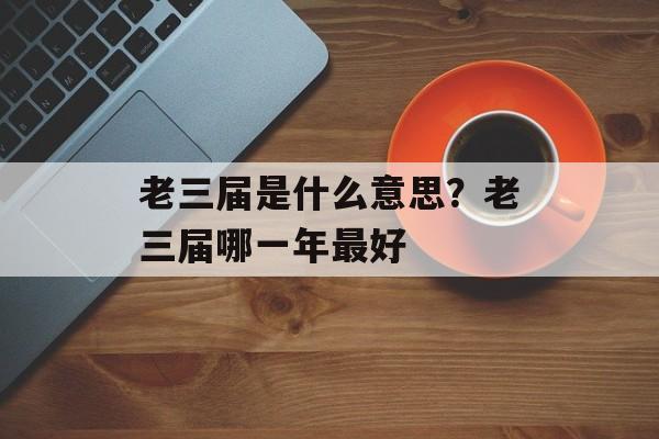 老三届是什么意思？老三届哪一年最好-第1张图片-