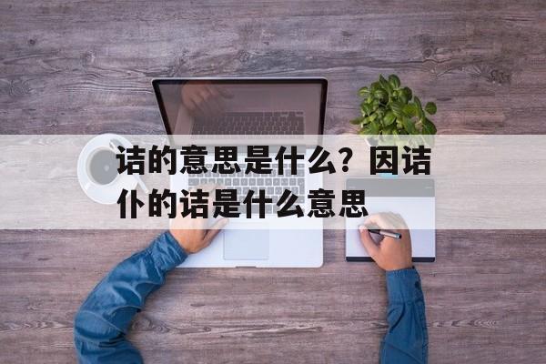 诘的意思是什么？因诘仆的诘是什么意思-第1张图片-