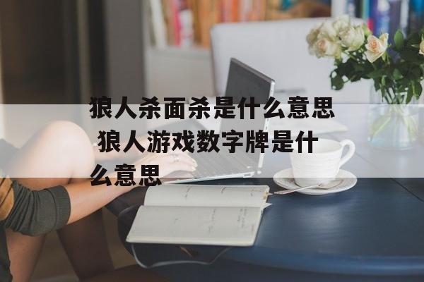 狼人杀面杀是什么意思 狼人游戏数字牌是什么意思-第1张图片-