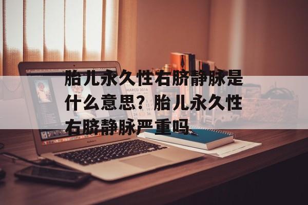 胎儿永久性右脐静脉是什么意思？胎儿永久性右脐静脉严重吗-第1张图片-