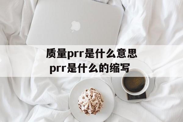 质量prr是什么意思 prr是什么的缩写-第1张图片-