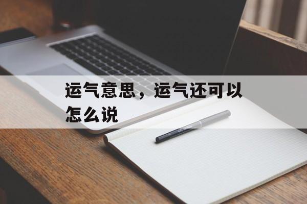 运气意思，运气还可以怎么说-第1张图片-