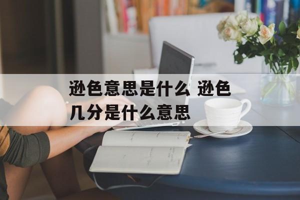 逊色意思是什么 逊色几分是什么意思-第1张图片-