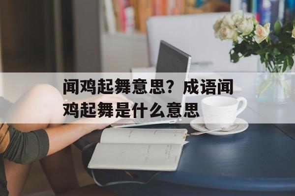 闻鸡起舞意思？成语闻鸡起舞是什么意思-第1张图片-