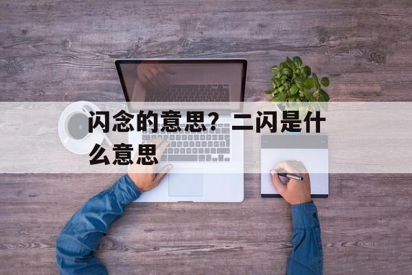 闪念的意思？二闪是什么意思-第1张图片-