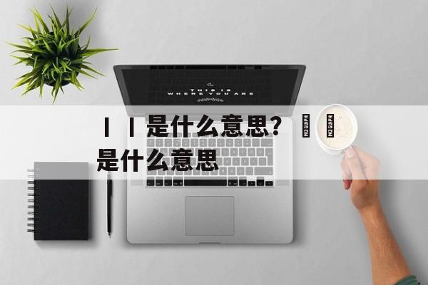丨丨是什么意思？夲屴是什么意思-第1张图片-