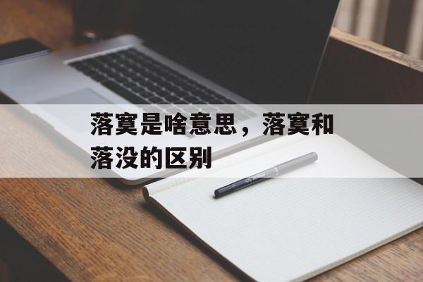 落寞是啥意思，落寞和落没的区别-第1张图片-