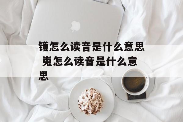 镬怎么读音是什么意思 嵬怎么读音是什么意思-第1张图片-