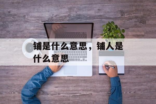 铺是什么意思，铺人是什么意思-第1张图片-