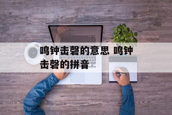 鸣钟击磬的意思 鸣钟击磬的拼音-第1张图片-