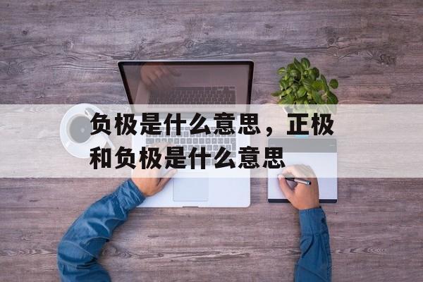 负极是什么意思，正极和负极是什么意思-第1张图片-