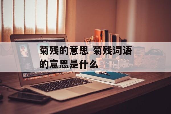 菊残的意思 菊残词语的意思是什么-第1张图片-