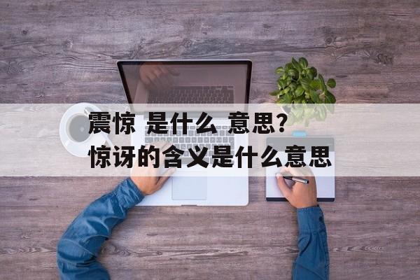 震惊 是什么 意思？惊讶的含义是什么意思-第1张图片-