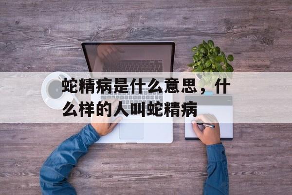 蛇精病是什么意思，什么样的人叫蛇精病-第1张图片-