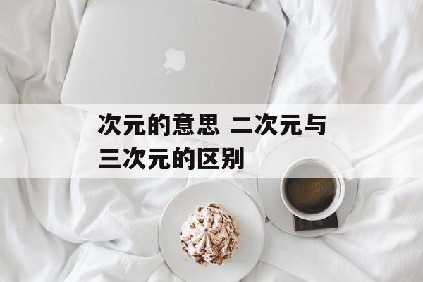 次元的意思 二次元与三次元的区别-第1张图片-