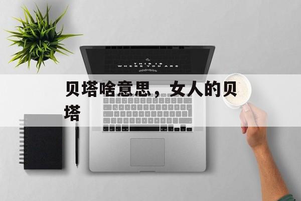 贝塔啥意思，女人的贝塔-第1张图片-