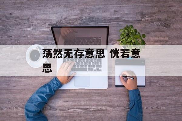 荡然无存意思 恍若意思-第1张图片-