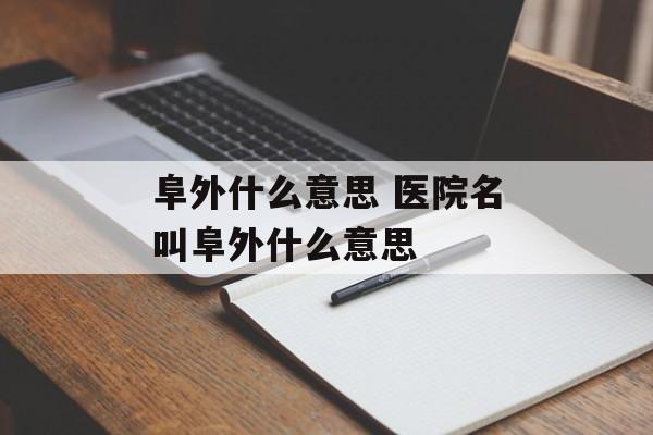 阜外什么意思 医院名叫阜外什么意思-第1张图片-
