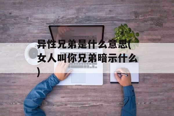 异性兄弟是什么意思(女人叫你兄弟暗示什么)-第1张图片-
