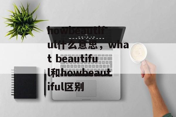howbeautiful什么意思，what beautiful和howbeautiful区别-第1张图片-