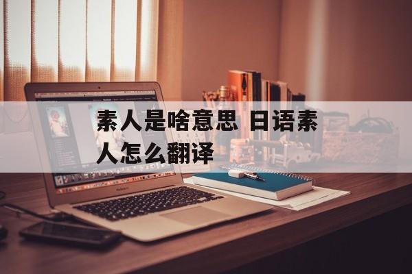 素人是啥意思 日语素人怎么翻译-第1张图片-