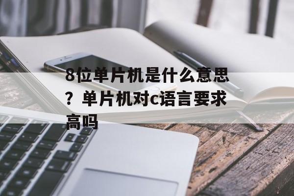8位单片机是什么意思？单片机对c语言要求高吗-第1张图片-