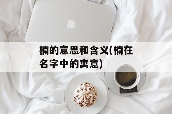 楠的意思和含义(楠在名字中的寓意)-第1张图片-