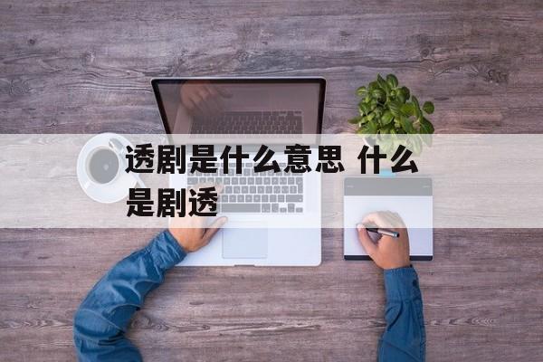 透剧是什么意思 什么是剧透-第1张图片-