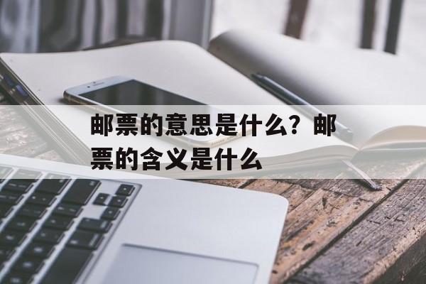 邮票的意思是什么？邮票的含义是什么-第1张图片-