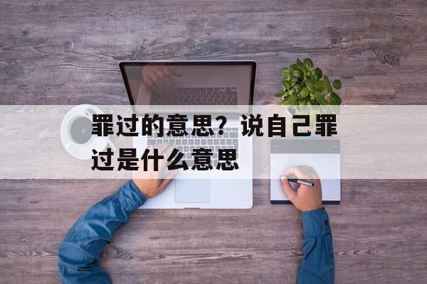 罪过的意思？说自己罪过是什么意思-第1张图片-