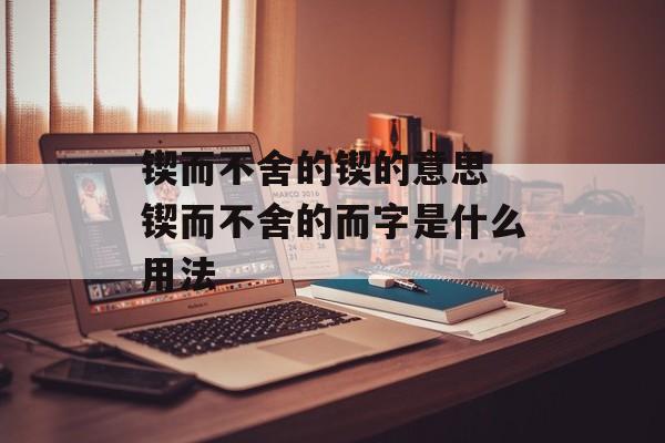 锲而不舍的锲的意思 锲而不舍的而字是什么用法-第1张图片-