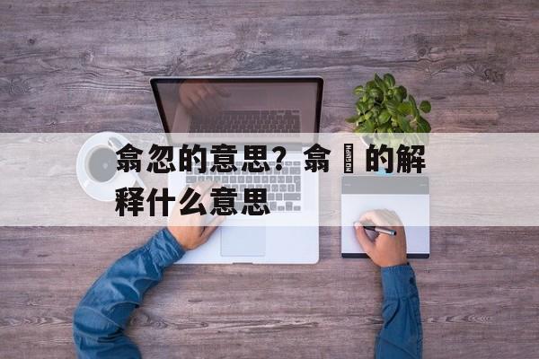 翕忽的意思？翕歘的解释什么意思-第1张图片-