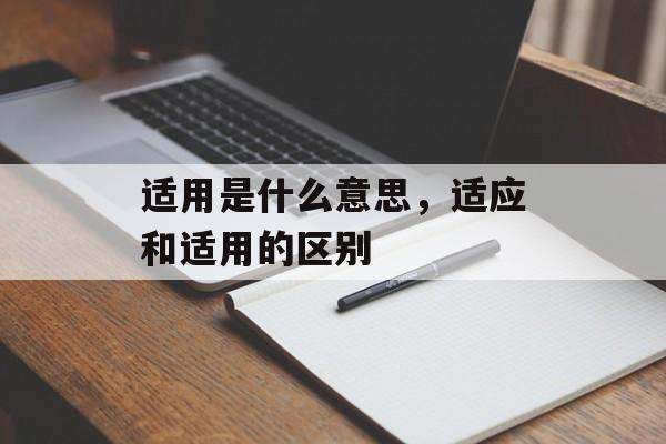 适用是什么意思，适应和适用的区别-第1张图片-