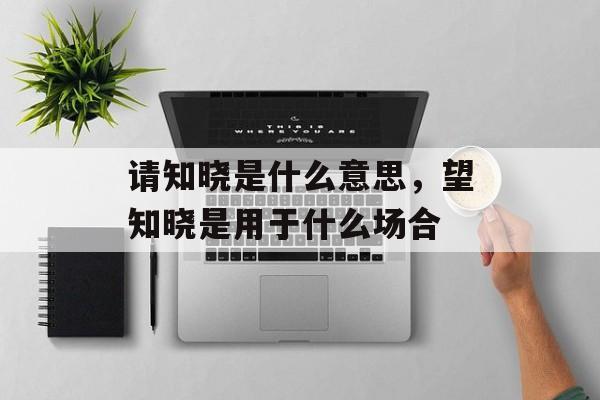 请知晓是什么意思，望知晓是用于什么场合-第1张图片-