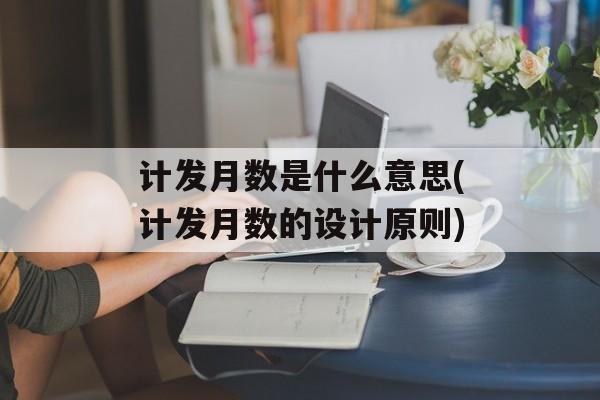 计发月数是什么意思(计发月数的设计原则)-第1张图片-